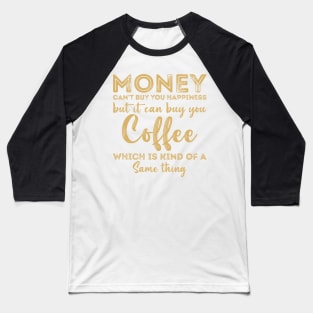 Money Cant Buy You Happiness But It Can Buy You Coffee Baseball T-Shirt